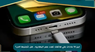 أبرز 10 عادات على هاتفك تهدد عمر البطارية.. هل تتجنبها الآن؟